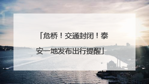 危桥！交通封闭！泰安一地发布出行提醒