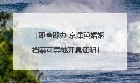 即查即办 京津冀婚姻档案可异地开具证明