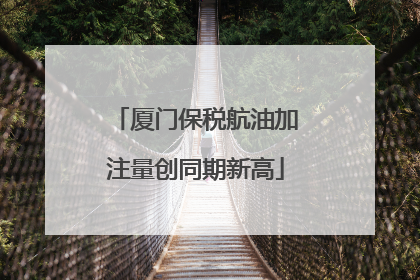 厦门保税航油加注量创同期新高
