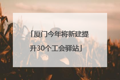 厦门今年将新建提升30个工会驿站