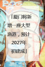 厦门将新增一座大型渔港，预计2027年初建成