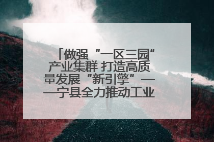 做强“一区三园”产业集群 打造高质量发展“新引擎”——宁县全力推动工业经济提质增效