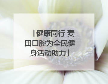 健康同行 麦田口腔为全民健身活动助力