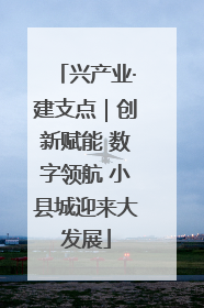 兴产业·建支点｜创新赋能 数字领航 小县城迎来大发展