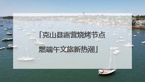 克山县露营烧烤节点燃端午文旅新热潮