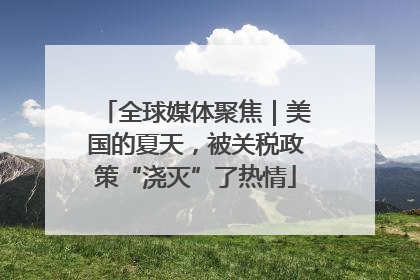 全球媒体聚焦｜美国的夏天，被关税政策“浇灭”了热情
