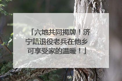 六地共同揭牌！济宁籍退役老兵在他乡可享受家的温暖！