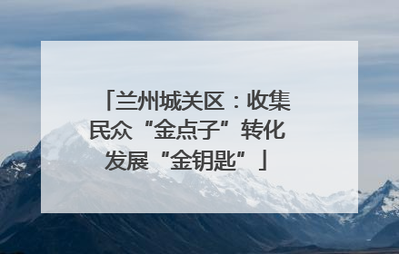 兰州城关区：收集民众“金点子”转化发展“金钥匙”