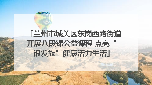 兰州市城关区东岗西路街道开展八段锦公益课程 点亮“银发族”健康活力生活