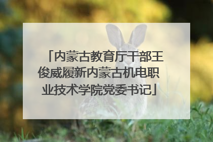 内蒙古教育厅干部王俊威履新内蒙古机电职业技术学院党委书记