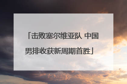 击败塞尔维亚队 中国男排收获新周期首胜