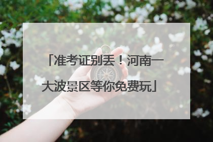准考证别丢！河南一大波景区等你免费玩