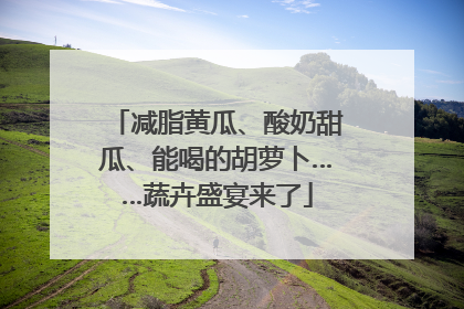 减脂黄瓜、酸奶甜瓜、能喝的胡萝卜……蔬卉盛宴来了
