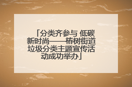 分类齐参与 低碳新时尚——椿树街道垃圾分类主题宣传活动成功举办