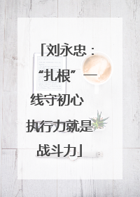 刘永忠：“扎根”一线守初心 执行力就是战斗力