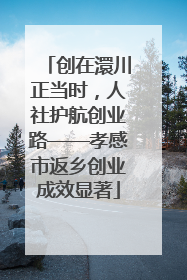 创在澴川正当时，人社护航创业路——孝感市返乡创业成效显著