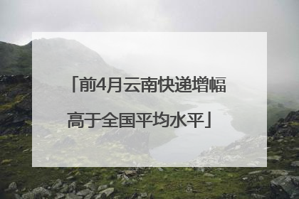 前4月云南快递增幅高于全国平均水平