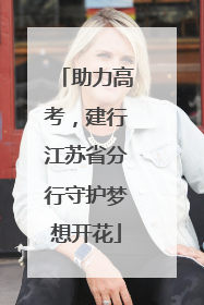 助力高考，建行江苏省分行守护梦想开花