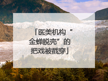 医美机构“金蝉脱壳”的把戏被戳穿