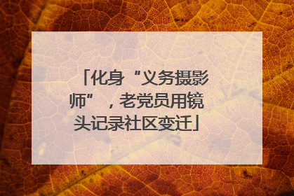 化身“义务摄影师”，老党员用镜头记录社区变迁