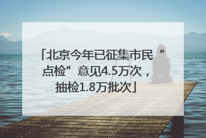 北京今年已征集市民“点检”意见4.5万次，抽检1.8万批次