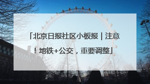 北京日报社区小板报｜注意！地铁+公交，重要调整