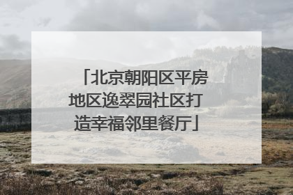 北京朝阳区平房地区逸翠园社区打造幸福邻里餐厅