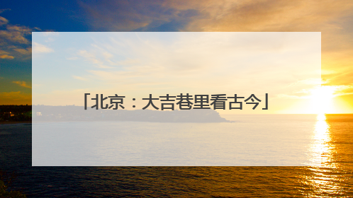 北京：大吉巷里看古今