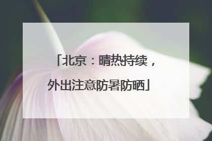 北京：晴热持续，外出注意防暑防晒
