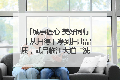 城事匠心 美好同行｜从扫得干净到扫出品质，武昌临江大道“洗”出洁净样板路