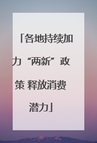 各地持续加力“两新”政策 释放消费潜力