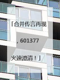 合并传言再现，601377火速澄清！