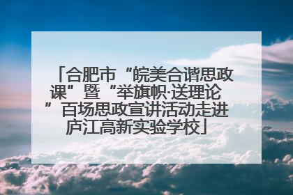 合肥市“皖美合谐思政课”暨“举旗帜·送理论”百场思政宣讲活动走进庐江高新实验学校
