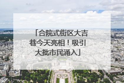 合院式街区大吉巷今天亮相！吸引大批市民涌入