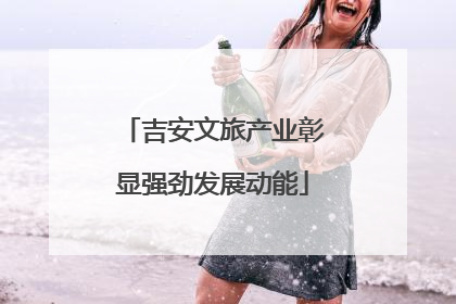 吉安文旅产业彰显强劲发展动能