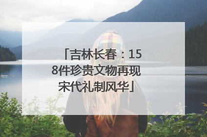 吉林长春：158件珍贵文物再现宋代礼制风华