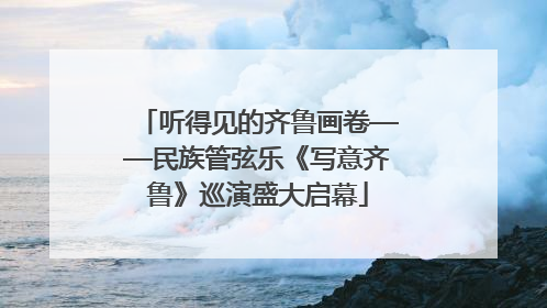 听得见的齐鲁画卷——民族管弦乐《写意齐鲁》巡演盛大启幕