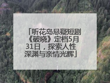 听花岛悬疑短剧《破晓》定档5月31日，探索人性深渊与亲情光辉