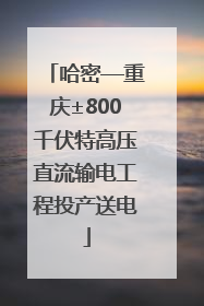 哈密—重庆±800千伏特高压直流输电工程投产送电