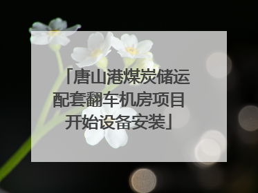 唐山港煤炭储运配套翻车机房项目开始设备安装