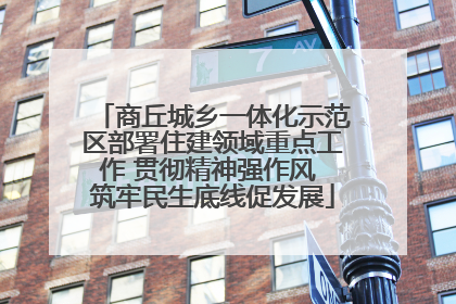 商丘城乡一体化示范区部署住建领域重点工作 贯彻精神强作风 筑牢民生底线促发展