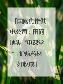 国网焦作供电公司：田间地头“电课堂” 护航药材好收成