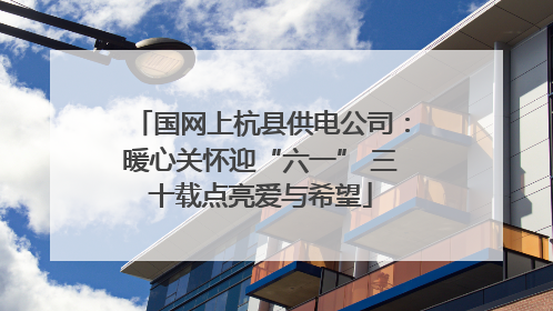 国网上杭县供电公司：暖心关怀迎“六一” 三十载点亮爱与希望