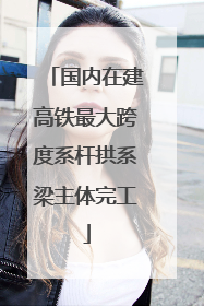 国内在建高铁最大跨度系杆拱系梁主体完工