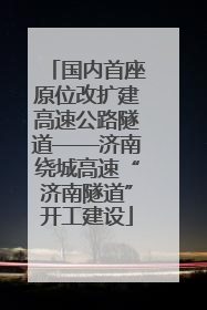 国内首座原位改扩建高速公路隧道——济南绕城高速“济南隧道”开工建设