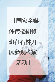 国家全媒体传播研修班在石林开展参观考察活动