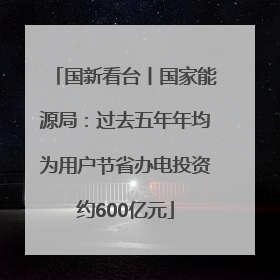 国新看台丨国家能源局：过去五年年均为用户节省办电投资约600亿元