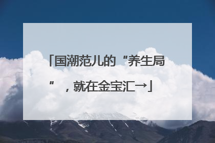 国潮范儿的“养生局”，就在金宝汇→