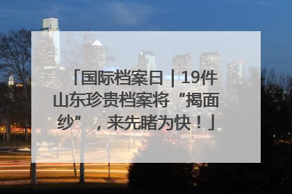 国际档案日｜19件山东珍贵档案将“揭面纱”，来先睹为快！
