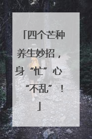 四个芒种养生妙招，身“忙”心“不乱”！